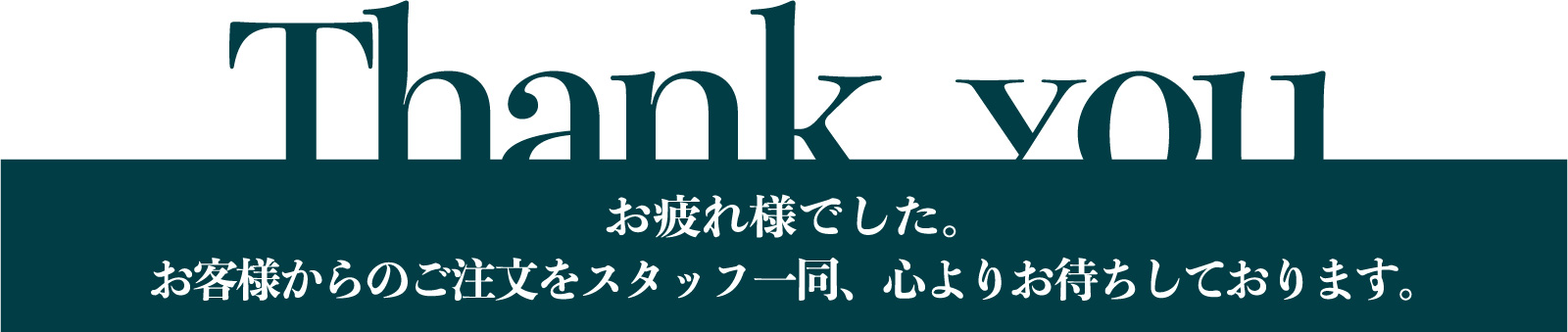 Thank　you お疲れ様でした。
お客様からのご注文をスタッフ一同、心よりお待ちしております。