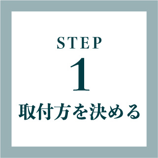 STEP1　取付方を決める